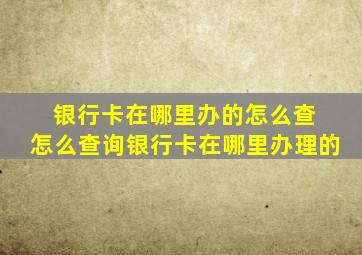 银行卡在哪里办的怎么查 怎么查询银行卡在哪里办理的